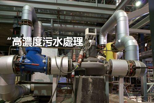 “高濃度污水處理，綠色環(huán)保新篇章”